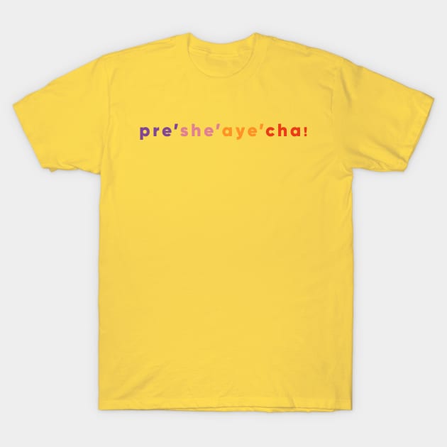 Pre She Aye Cha! T-Shirt by Yankeeseki